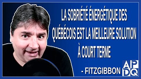 La sobriété énergétique des québécois est la meilleure solution à court terme. Dit Fitzgibbon