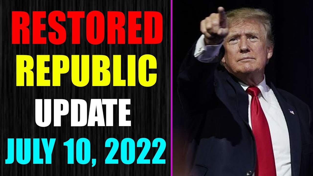 RESTORED REPUBLIC VIA A GCR UPDATE AS OF JULY 10, 2022 - TRUMP NEWS