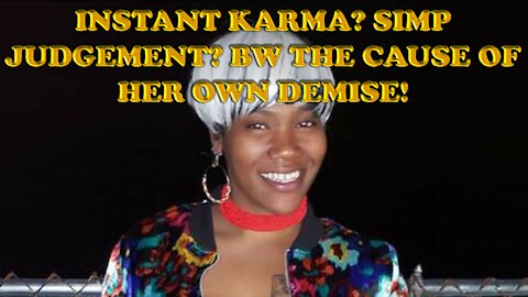 INSTANT KARMA? SIMP JUDGEMENT? BW THE CAUSE OF HER OWN DEMISE!