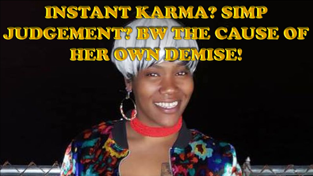 INSTANT KARMA? SIMP JUDGEMENT? BW THE CAUSE OF HER OWN DEMISE!