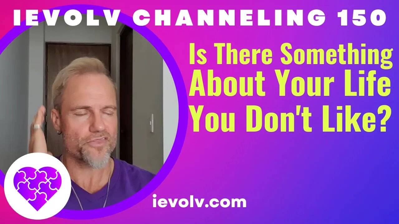 Is there something you don't like about your life? (iEvolv Channeling 150)