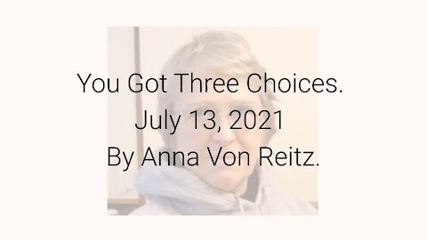 You Got Three Choices July 13, 2021 By Anna Von Reitz