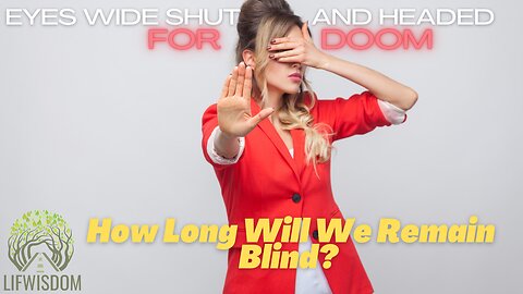 Eyes Wide Shut and Headed For Doom| How Long Will We Remain Blind?