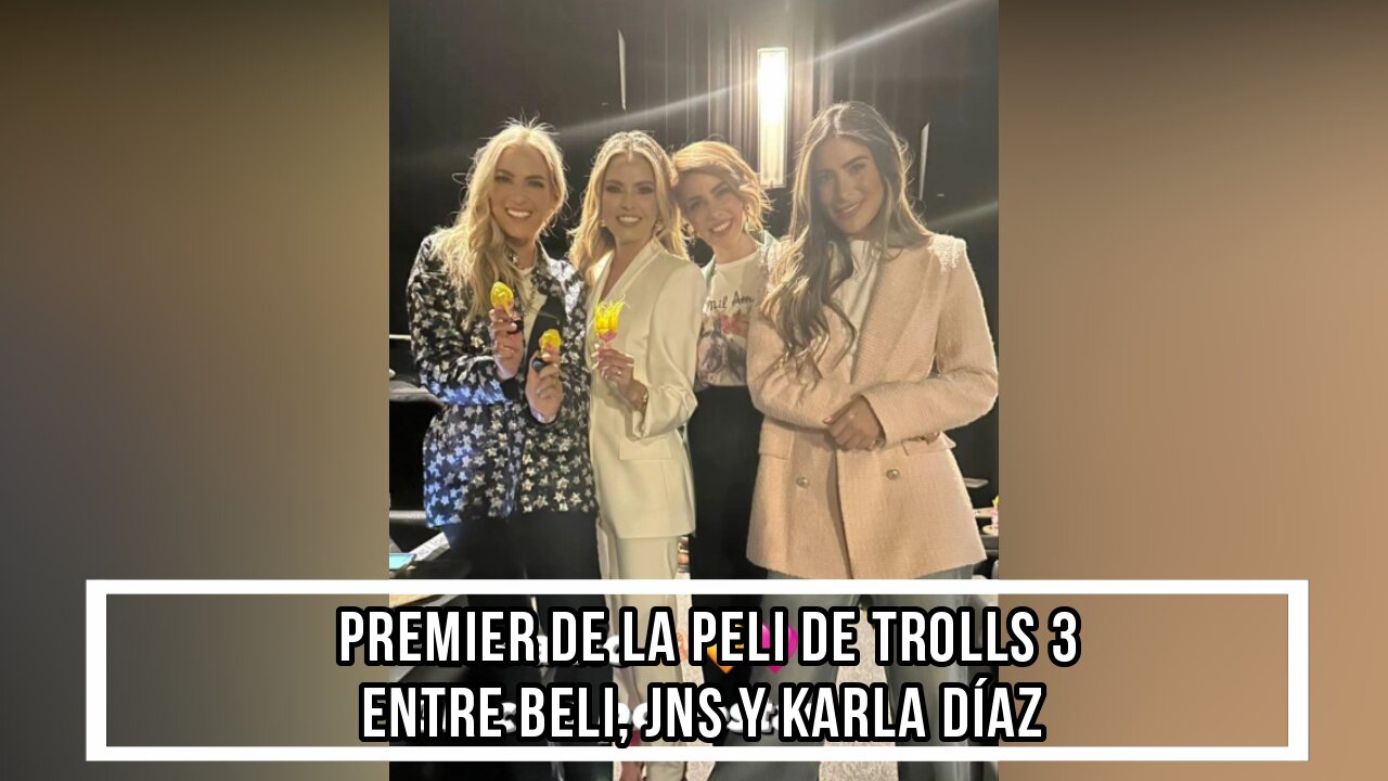 PREMIER DE LA PELI DE TROLLS 3 ENTRE BELI, JNS Y KARLA DÍAZ