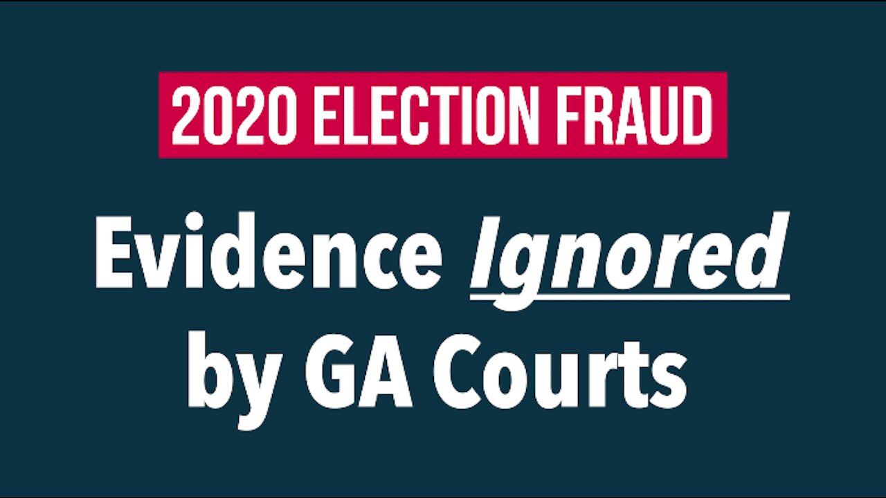 2020 ELECTION FRAUD: Evidence Ignored by GA Courts