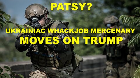 PATSY?? - UKRAINIAC WHACKJOB MERCENARY MOVES ON TRUMP