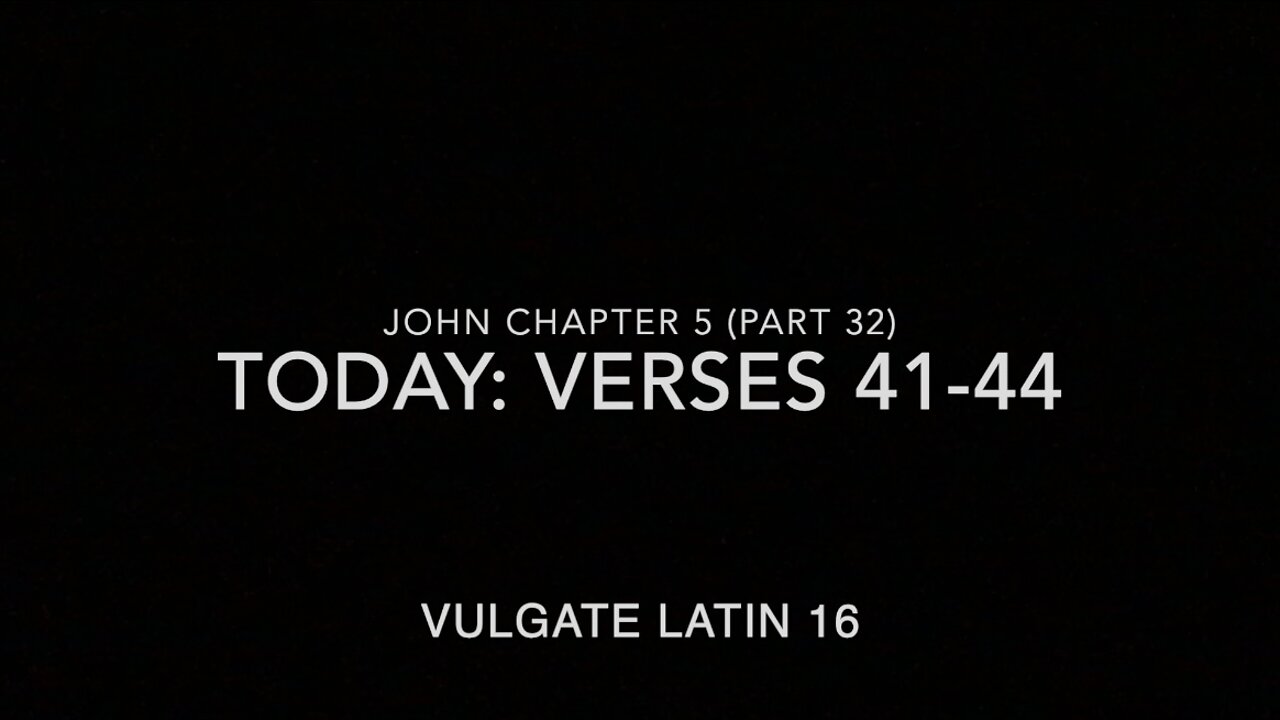 John Ch 5 Pt 32 Verses 41–44 (Vulgate 16)