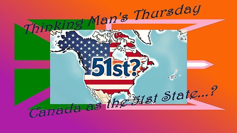 Thinking Man's Thursday - Canada as 51st State?