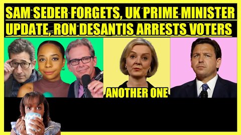 SAM SEDER, BRIE & JIMMY DORE REMINDER, UK PRIME MINISTER RESIGNS, DESANTIS ARRESTS VOTERS