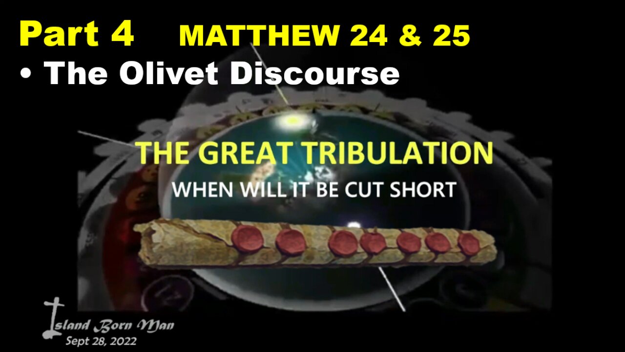 PART 4 – MATTHEW 24 & 25 DISCOURSE – THE GREAT TRIBULATION – WHEN WILL IT BE CUT SHORT