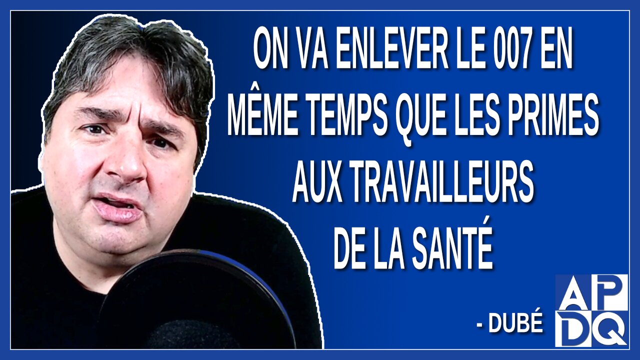 On va enlever le 007 en même temps que les primes aux travailleurs de la santé. Dit Dubé