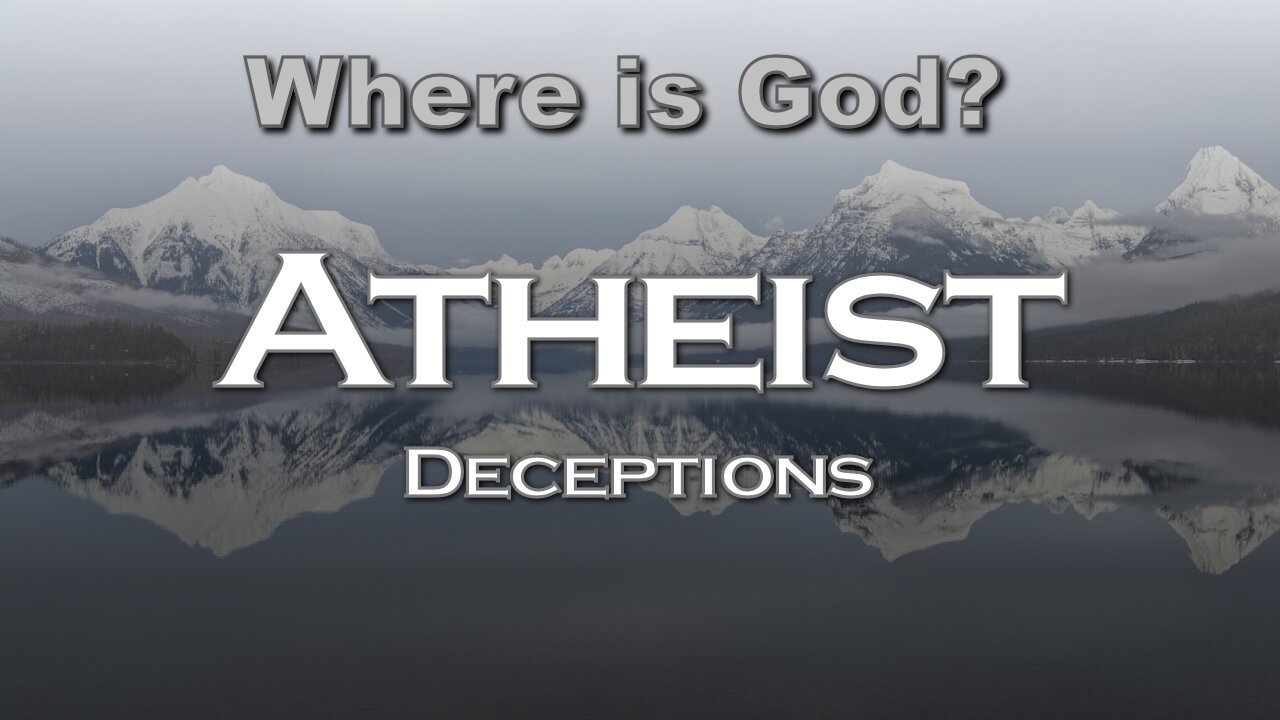 Atheist Deceptions: Where is God?