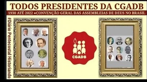 🤴CGADB: PRESIDENTES (DE 1930 ATÉ 2020): CONVENÇÃO GERAL DAS ASSEMBLEIAS DE DEUS NO BRASIL