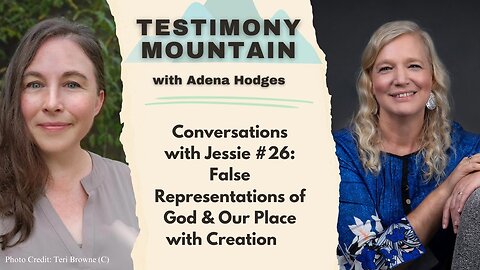 Testimony Mountain - Conversations with Jessie #26 - False Representations of God & Our Place with Creation (June 2024)