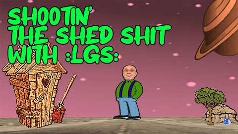 Shootin the shed shit with :LGS: CHAPTER 1