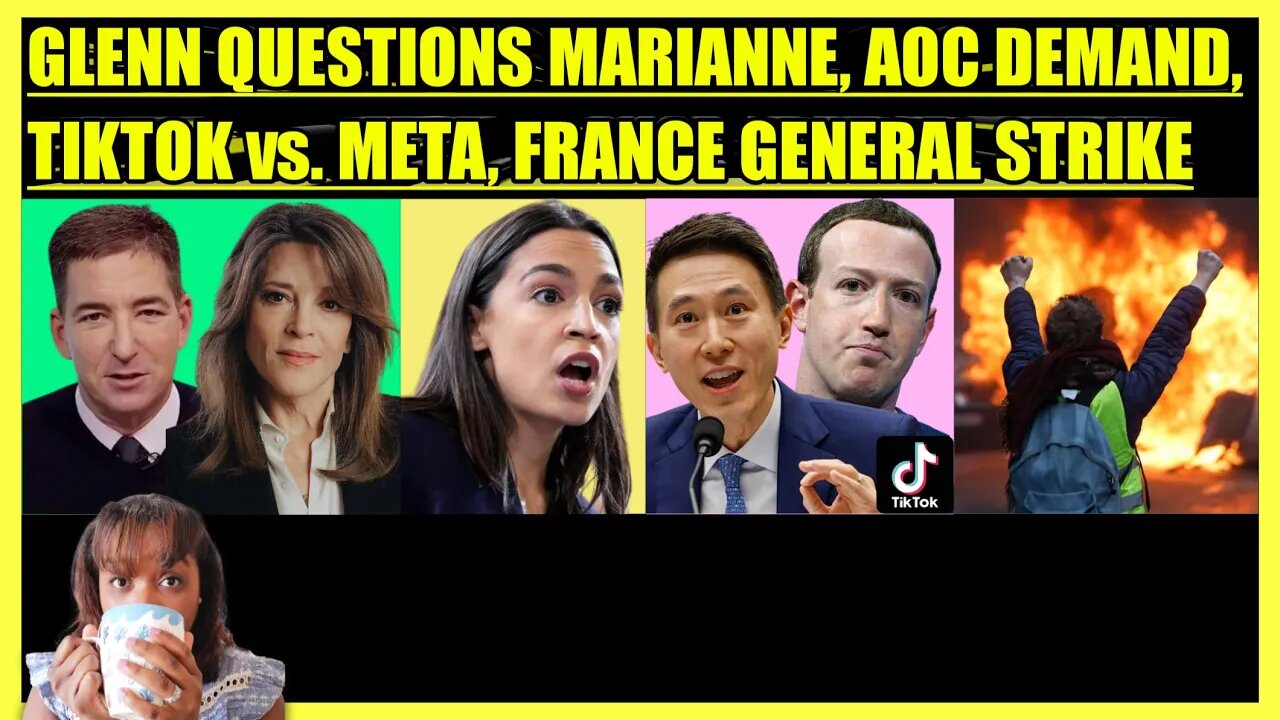 GLENN GREENWALD QUESTIONS MARIANNE WILLIAMSON, AOC DEMANDS, TIK TOK vs. META, FRANCE GENERAL STRIKE