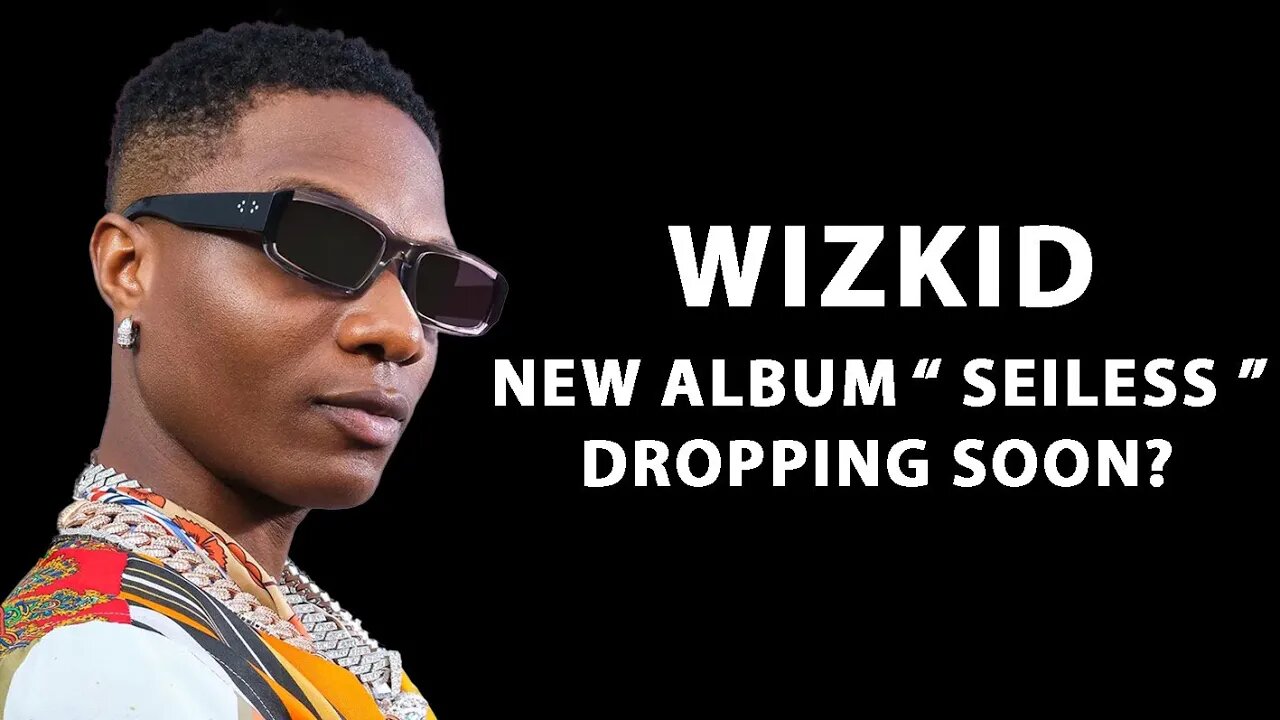 WIZKID TEASE A NEW ALBUM TITLED SEILESS