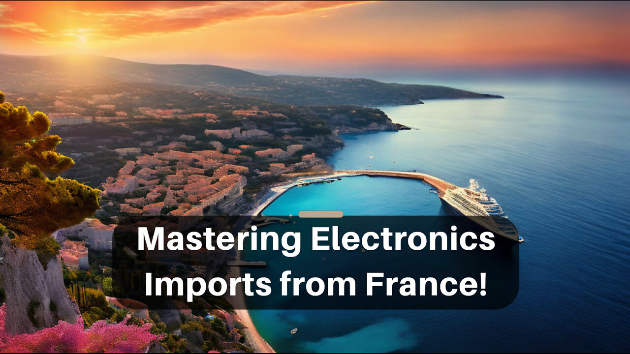 Mastering the Customs Process: Importing Electronics from France