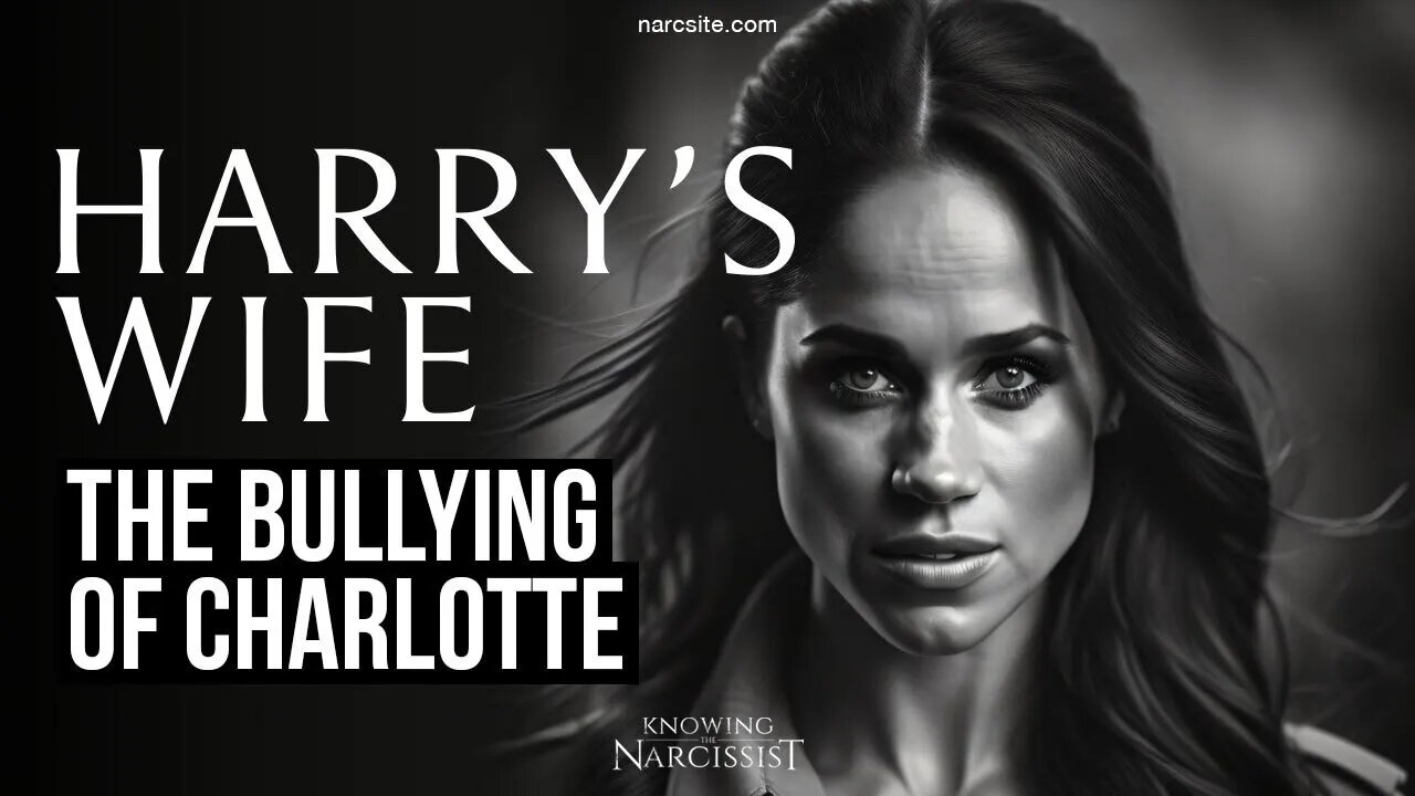 Meghan Markle : The Bullying of Charlotte