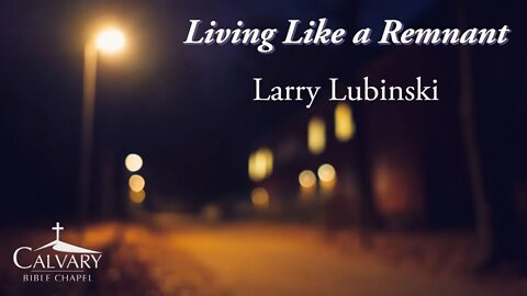 Living Like a Remnant | Larry Lubinski | Calvary Bible Chapel