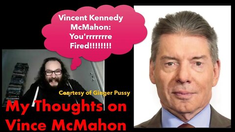 My Thoughts on Vince McMahon (Courtesy of Ginger Pussy)