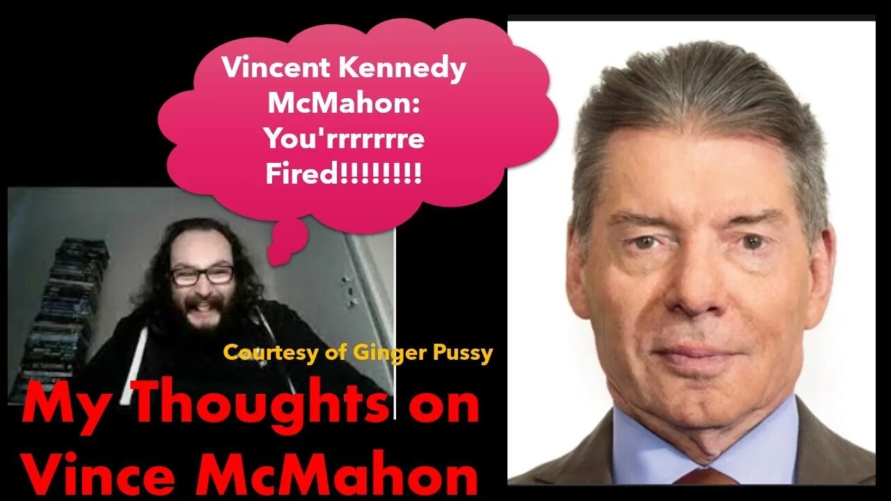 My Thoughts on Vince McMahon (Courtesy of Ginger Pussy)