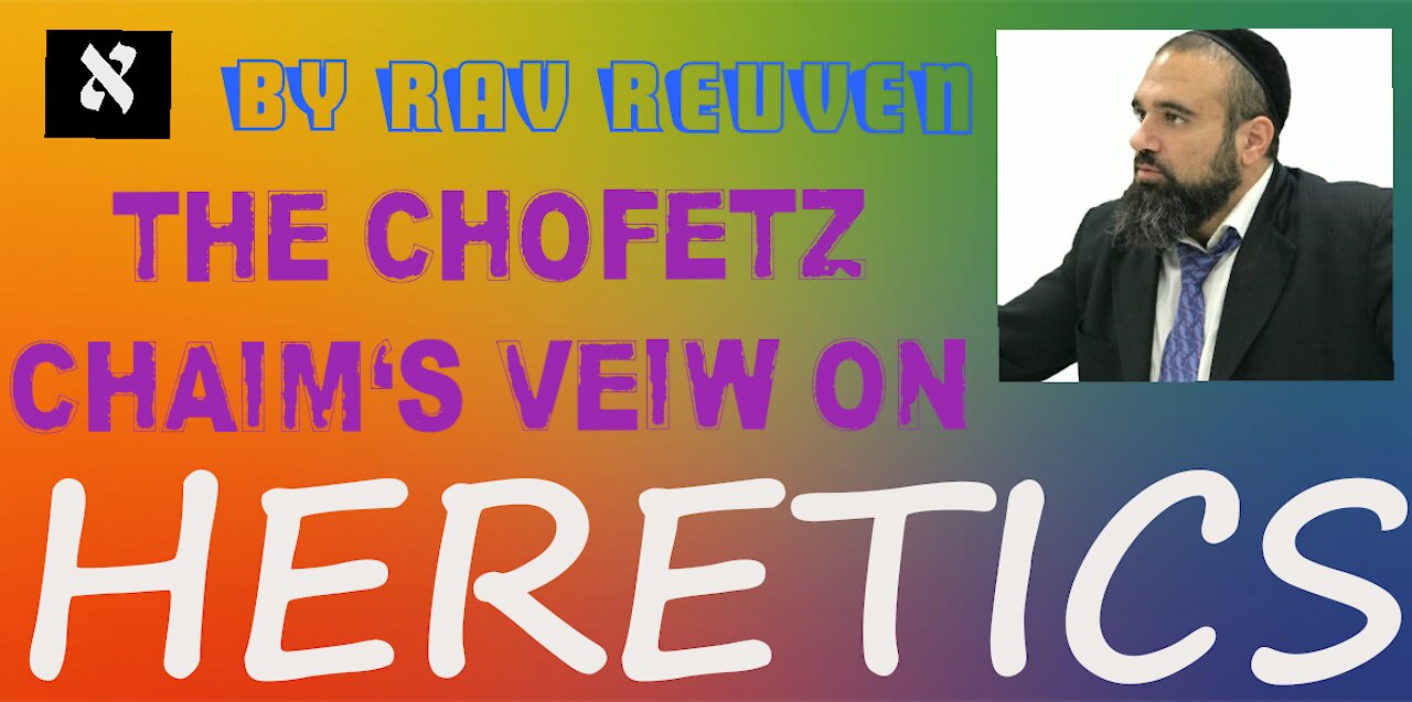 The Chofetz Chaim's View on HERETICS-by Rabbi Yaron Reuven