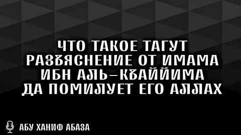 ЧТО ТАКОЕ ТАГУТ? РАЗЪЯСНЕНИЕ ОТ ИМАМА ИБН АЛЬ-КЪАЙЙИМА, ДА ПОМИЛУЕТ ЕГО АЛЛАХ | АБУ ХАНИФ АБАЗА