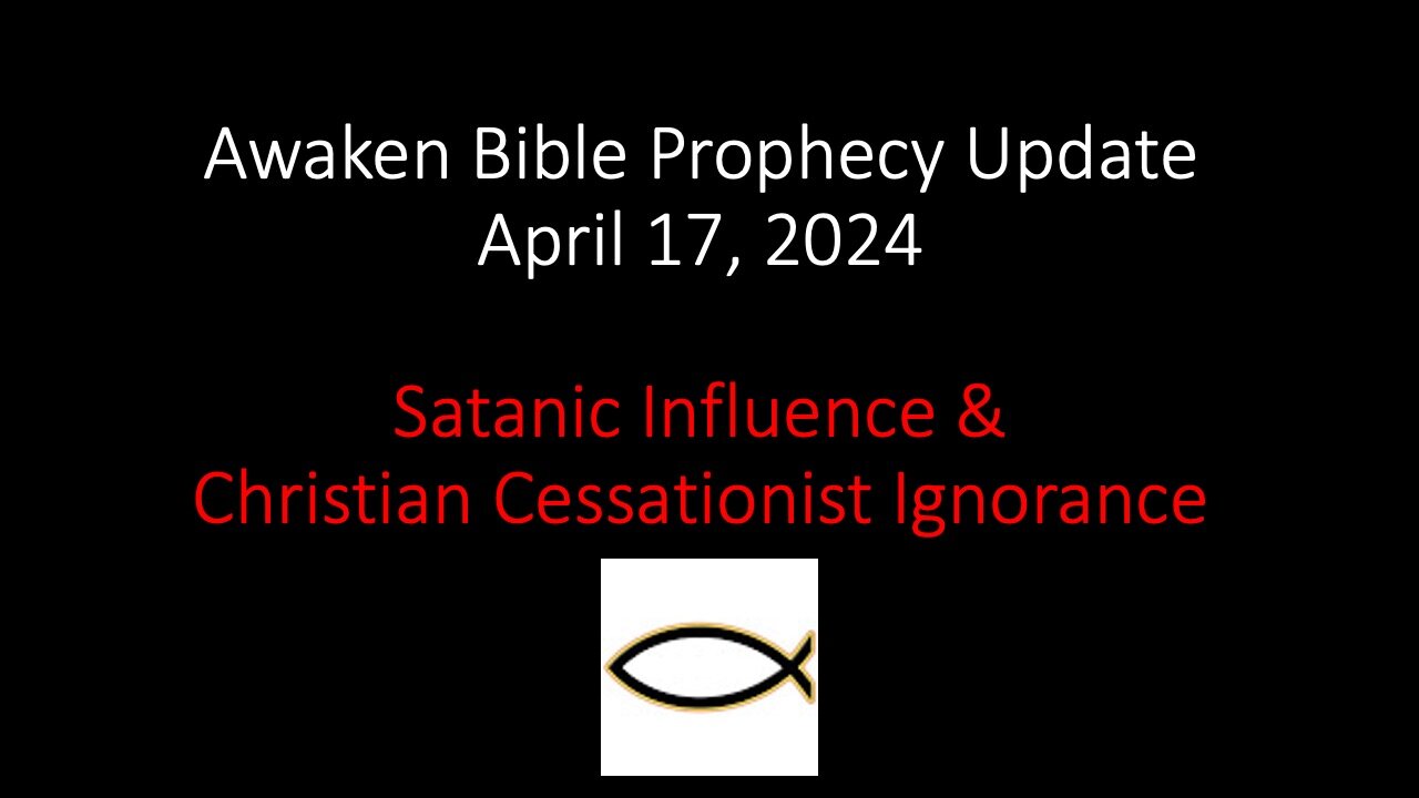 Awaken Bible Prophecy Update 4-17-24 – Satanic Influence & Christian Cessationist Ignorance