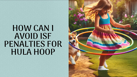 Mastering the ISF: Your Guide to Hassle-Free Hula Hoop Imports!