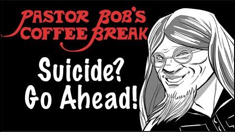 SUICIDE? GO AHEAD! / Pastor Bob's Coffee Break