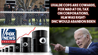 Uvalde Cops Are Cowards, FOX Mad At Oil Tax On Corporations, HLM Was Right: DNC Would Abandon Biden