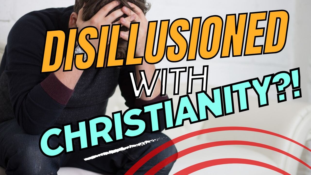 Disillusioned with Christianity? This is why!