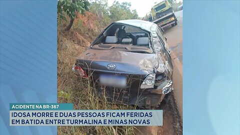 Acidente na BR-367: Idosa Morre e Duas Pessoas ficam Feridas em Batida entre Turmalina e Minas Novas