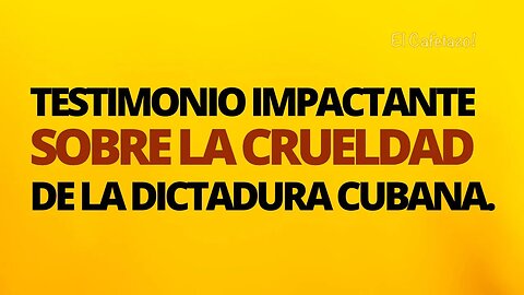 Testimonio Impactante sobre la crueldad de la dictadura cubana.