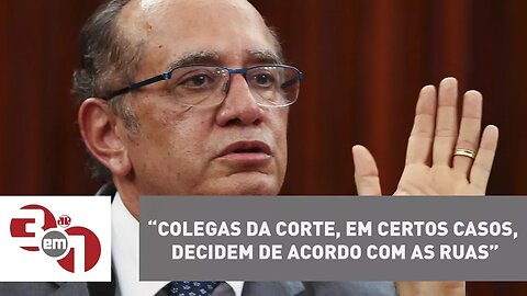 Ministro Gilmar Mendes afirma: colegas da Corte, em certos casos, decidem de acordo com as ruas