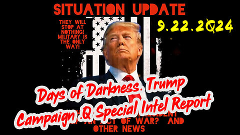 Situation Update 9-22-24 ~ Days of Darkness. Trump Campaign .Q Special Intel Report