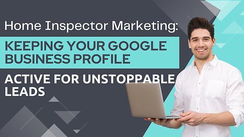 Home Inspector Marketing: Keeping Your Google Business Profile Active for Unstoppable Leads