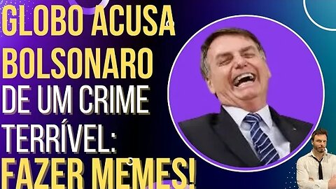 SÓ FALTAVA ESSA: Globo acusa Bolsonaro de fazer memes!