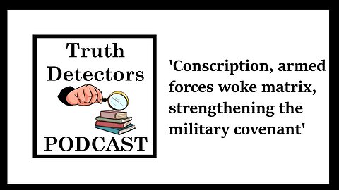 Truth Detectors - Conscription, armed forces woke matrix, strengthening the military covenant