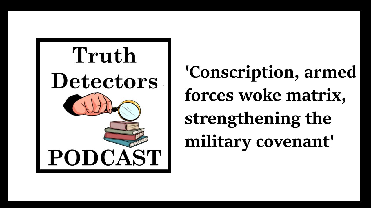 Truth Detectors - Conscription, armed forces woke matrix, strengthening the military covenant