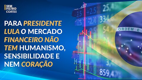 Lula não tem noção do papel do mercado financeiro em uma sociedade