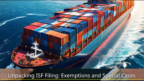 Navigating ISF Filing: Exemptions and Special Circumstances Unwrapped