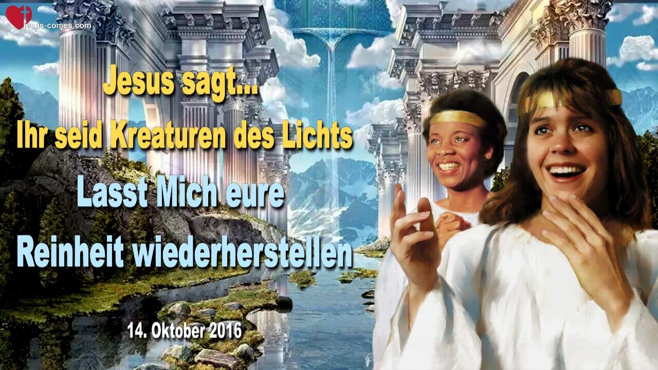 14.10.2016 ❤️ Jesus sagt... Ihr seid Kreaturen des Lichts, lasst Mich eure Reinheit wieder herstellen