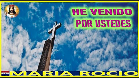 HE VENIDO POR USTEDES - MENSAJE DE JESUCRISTO REY A MARIA ROCIO