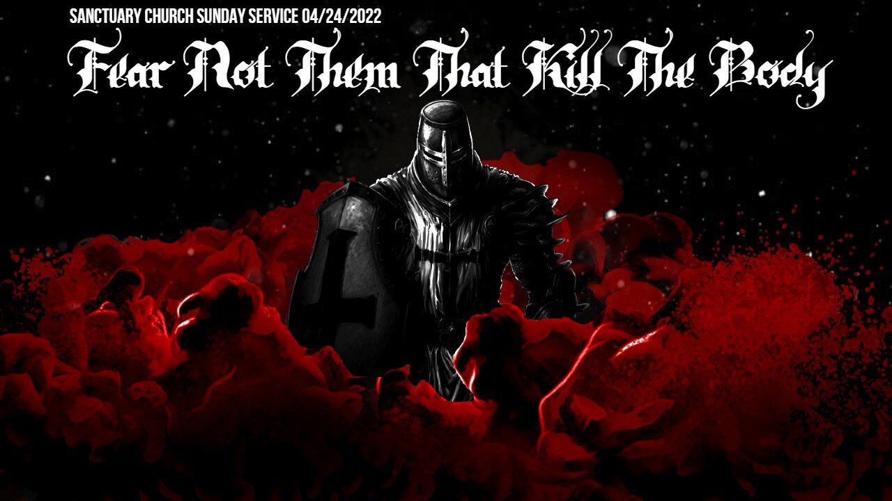 Fear Not Them That Kill The Body (Sanctuary Church Sunday Service 04/24/2022)