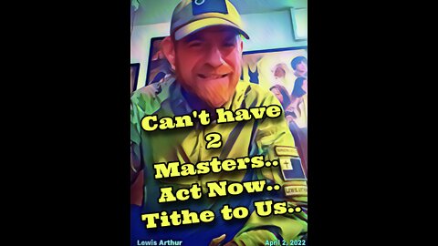 Lewis Arthur~ Can’t have 2 Masters, Act Now, Tithe to Us!
