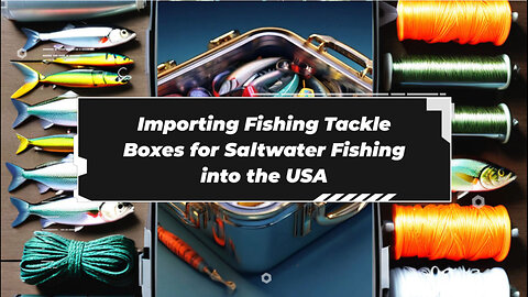 Tackle Box Compliance: Navigating Import Regulations for Saltwater Fishing Accessories