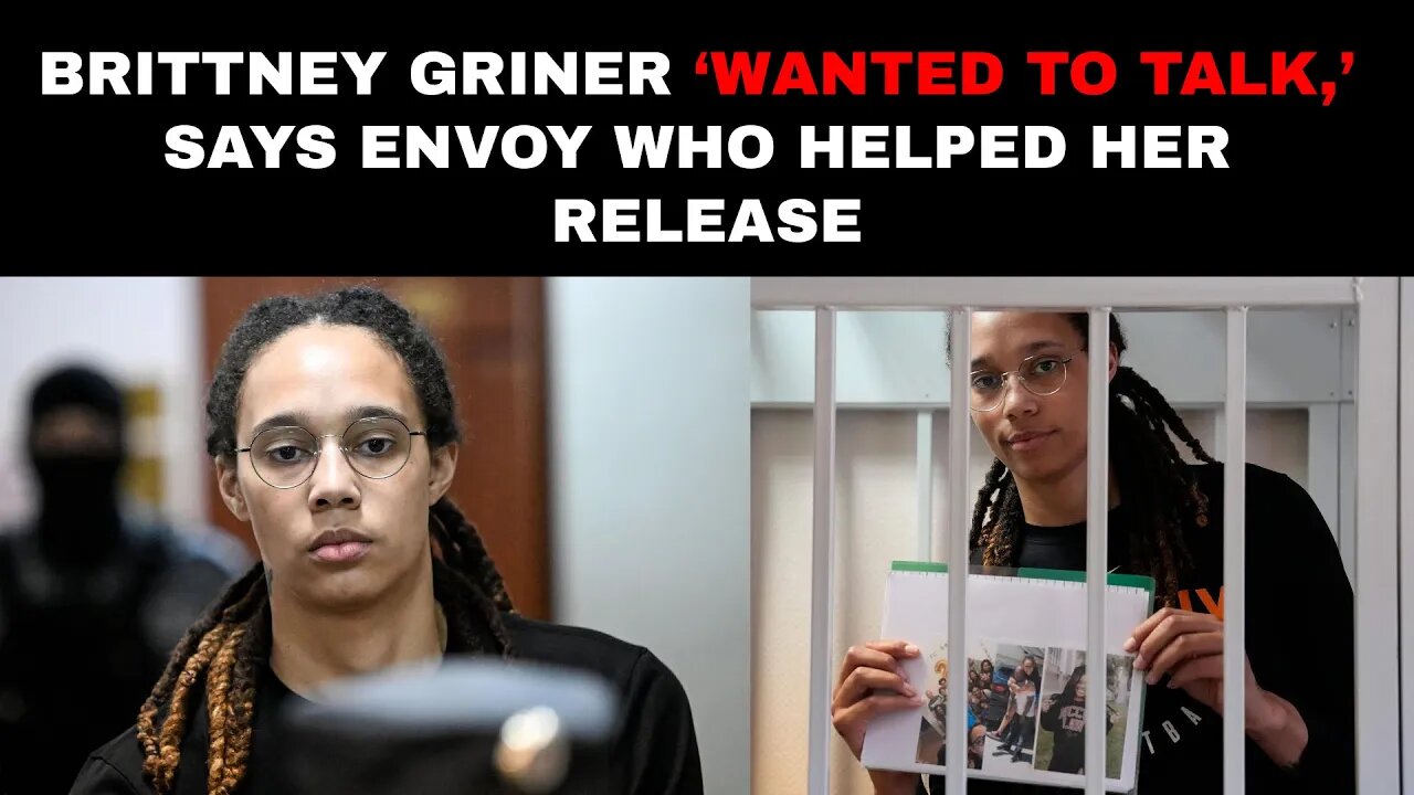 Brittney Griner ‘wanted to talk,’ says envoy who helped her release