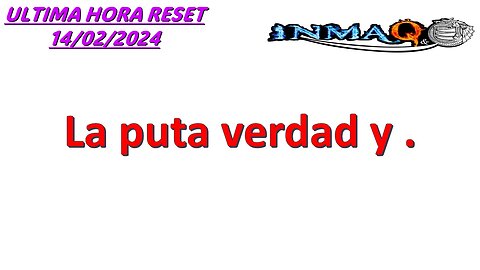 LA PUTA VERDAD Y . /ULTIMA HORA RESET 14/02/2024